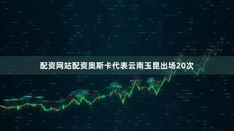 配资网站配资奥斯卡代表云南玉昆出场20次