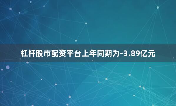 杠杆股市配资平台上年同期为-3.89亿元