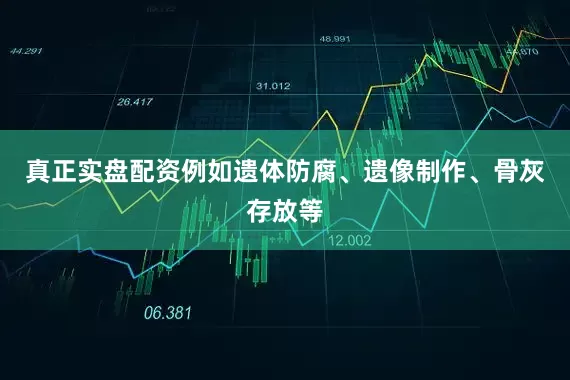 真正实盘配资例如遗体防腐、遗像制作、骨灰存放等