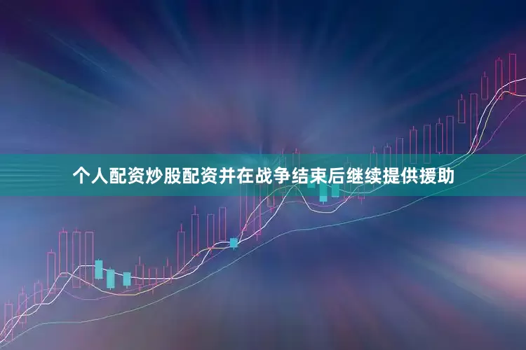 个人配资炒股配资并在战争结束后继续提供援助