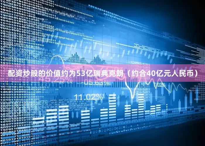 配资炒股的价值约为53亿瑞典克朗（约合40亿元人民币）