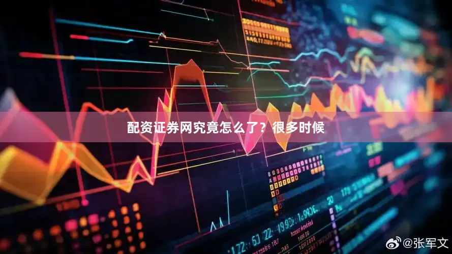 配资证券网究竟怎么了？很多时候