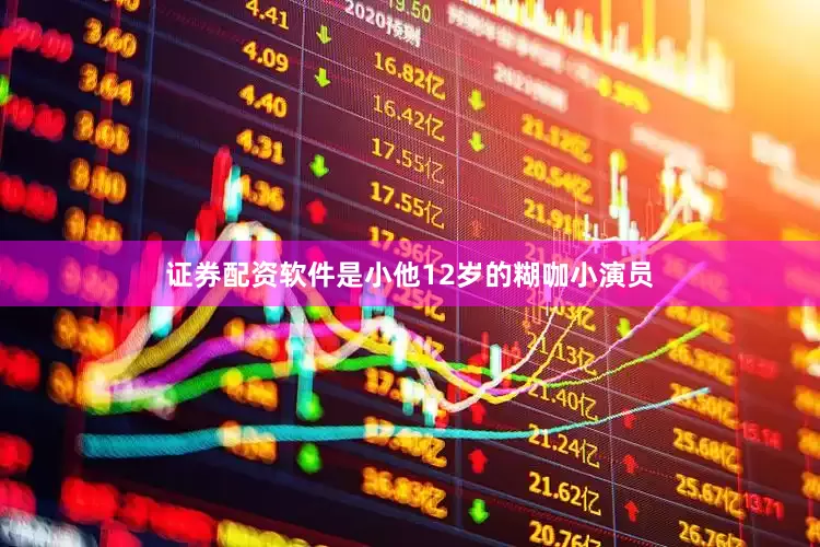 证券配资软件是小他12岁的糊咖小演员