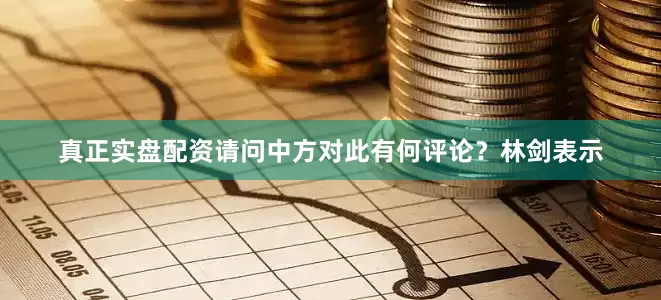 真正实盘配资请问中方对此有何评论？林剑表示