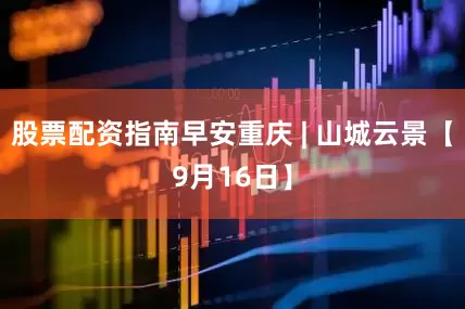 股票配资指南早安重庆 | 山城云景【9月16日】
