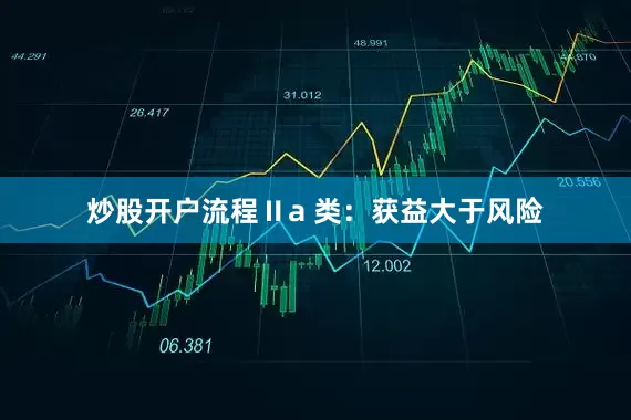 炒股开户流程Ⅱa 类：获益大于风险