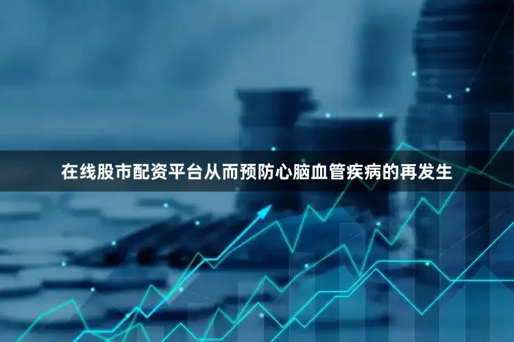 在线股市配资平台从而预防心脑血管疾病的再发生