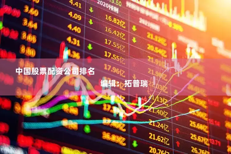 中国股票配资公司排名                                                                编辑：拓普瑞