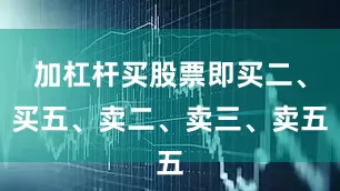 加杠杆买股票即买二、买五、卖二、卖三、卖五