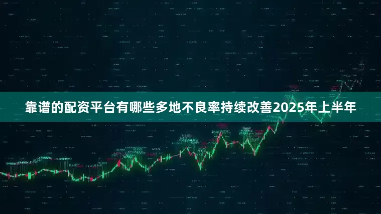 靠谱的配资平台有哪些多地不良率持续改善2025年上半年