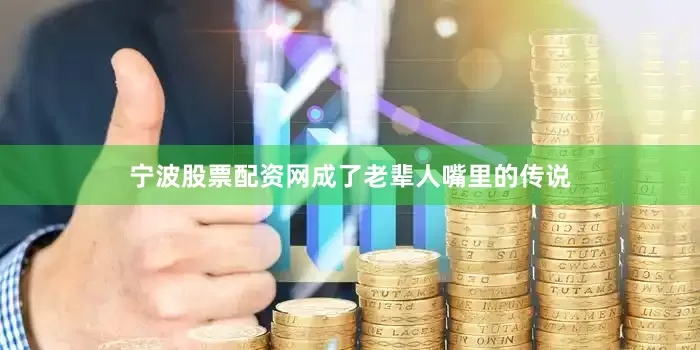 宁波股票配资网成了老辈人嘴里的传说