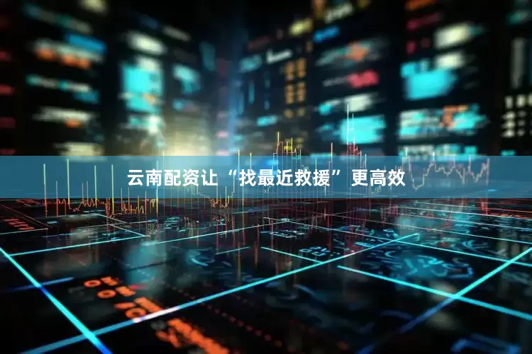 云南配资让 “找最近救援” 更高效