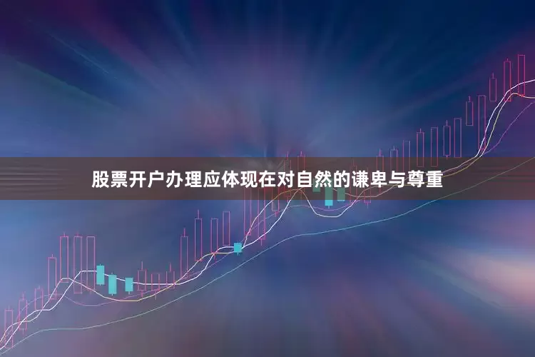 股票开户办理应体现在对自然的谦卑与尊重