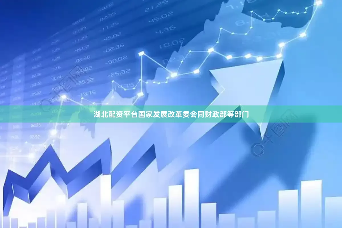 湖北配资平台国家发展改革委会同财政部等部门
