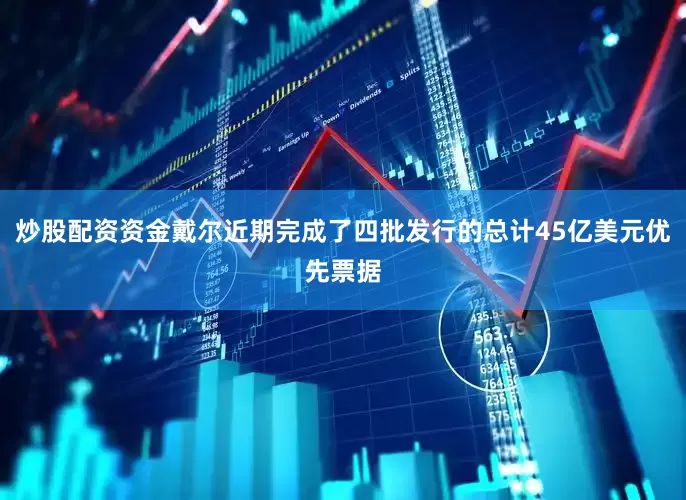 炒股配资资金戴尔近期完成了四批发行的总计45亿美元优先票据