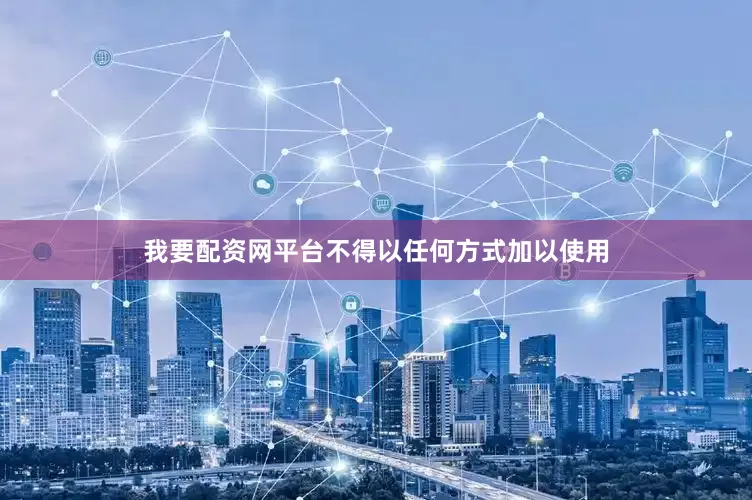 我要配资网平台不得以任何方式加以使用