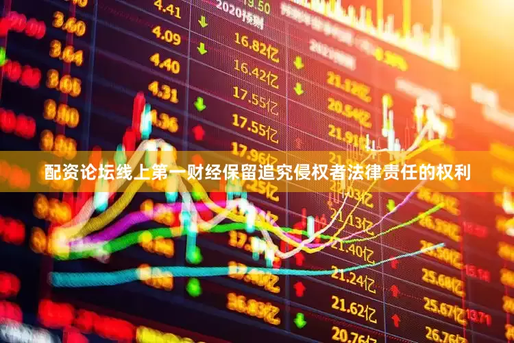 配资论坛线上第一财经保留追究侵权者法律责任的权利