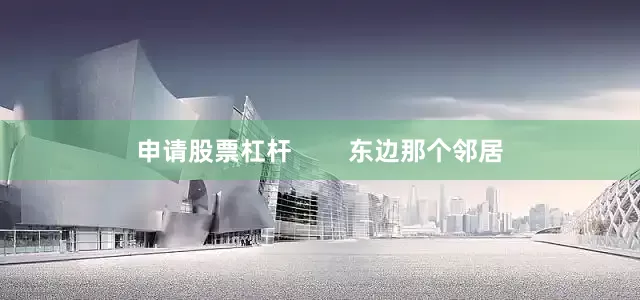 申请股票杠杆        东边那个邻居