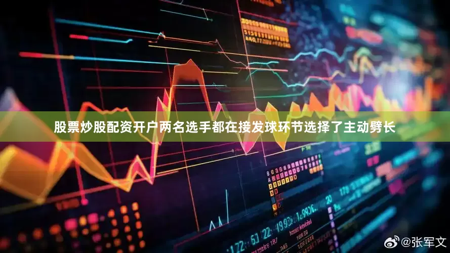 股票炒股配资开户两名选手都在接发球环节选择了主动劈长