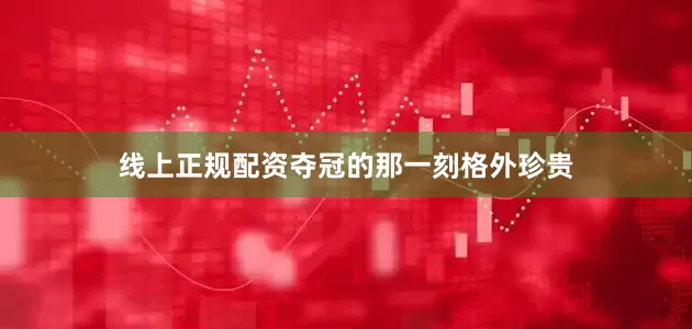 线上正规配资夺冠的那一刻格外珍贵