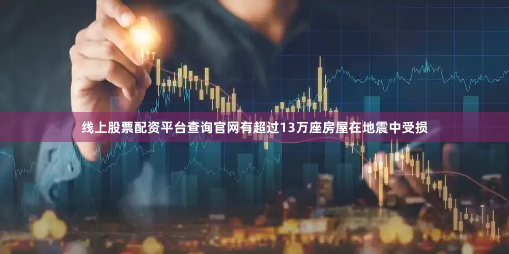 线上股票配资平台查询官网有超过13万座房屋在地震中受损