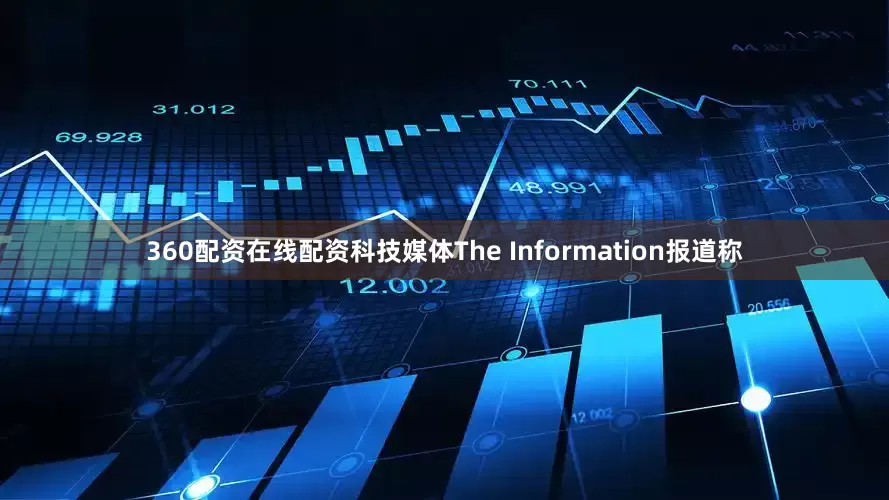 360配资在线配资科技媒体The Information报道称
