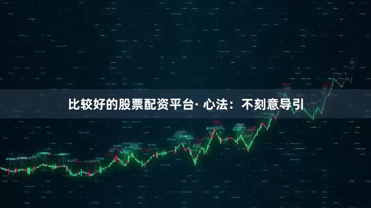 比较好的股票配资平台· 心法：不刻意导引