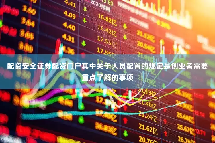 配资安全证券配资门户其中关于人员配置的规定是创业者需要重点了解的事项