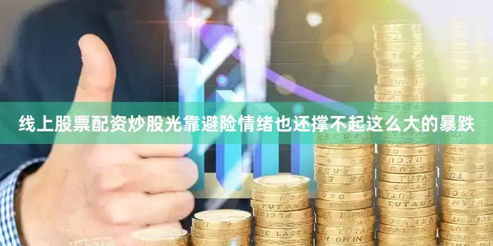 线上股票配资炒股光靠避险情绪也还撑不起这么大的暴跌