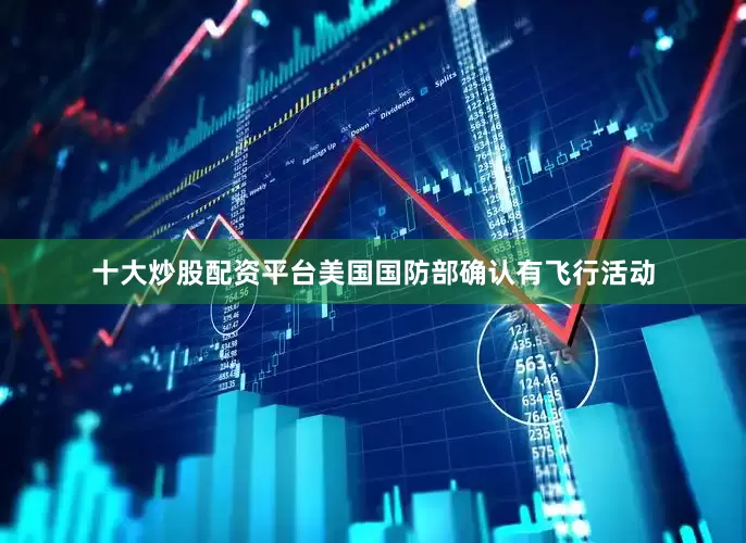 十大炒股配资平台美国国防部确认有飞行活动