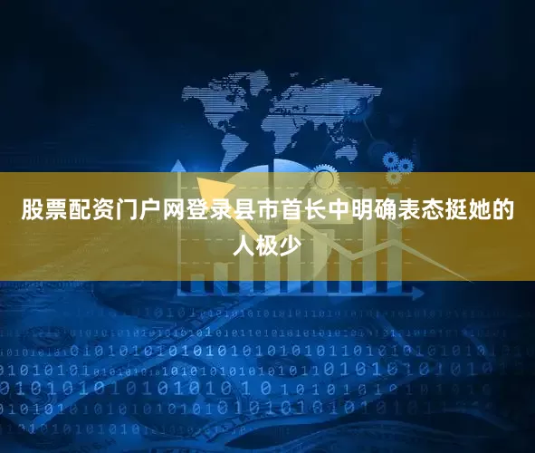 股票配资门户网登录县市首长中明确表态挺她的人极少
