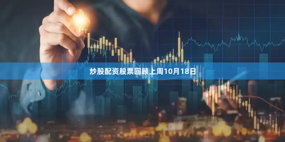 炒股配资股票回顾上周10月18日