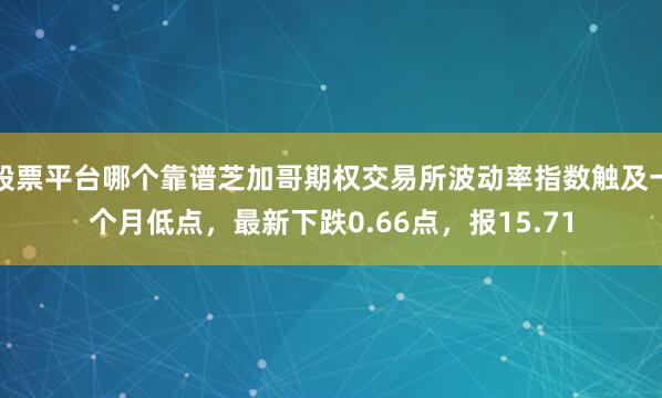 股票平台哪个靠谱芝加哥期权交易所波动率指数触及一个月低点，最新下跌0.66点，报15.71