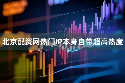 北京配资网热门IP本身自带超高热度