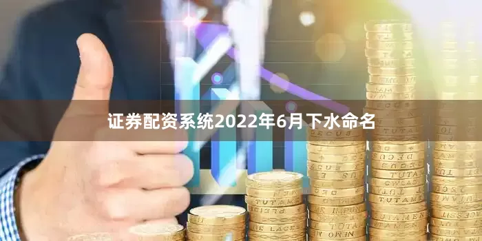 证券配资系统2022年6月下水命名