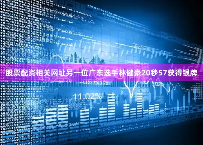 股票配资相关网址另一位广东选手林健豪20秒57获得银牌
