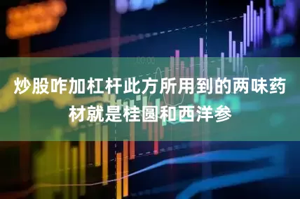 炒股咋加杠杆此方所用到的两味药材就是桂圆和西洋参