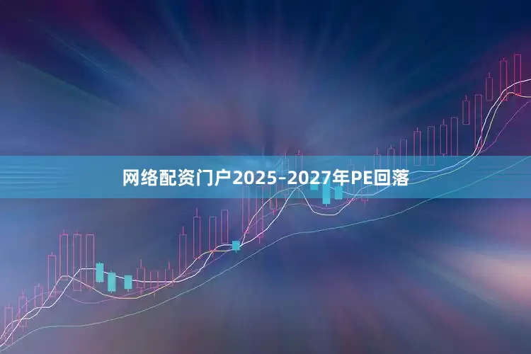 网络配资门户2025–2027年PE回落