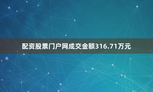配资股票门户网成交金额316.71万元