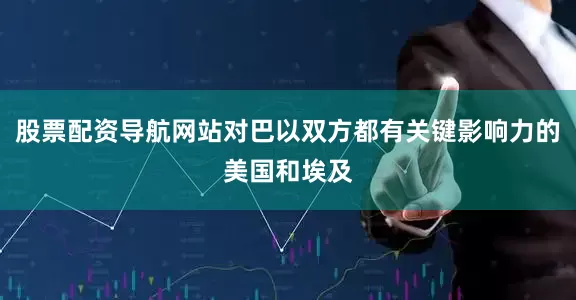 股票配资导航网站对巴以双方都有关键影响力的美国和埃及