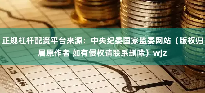 正规杠杆配资平台来源：中央纪委国家监委网站（版权归属原作者 如有侵权请联系删除）wjz