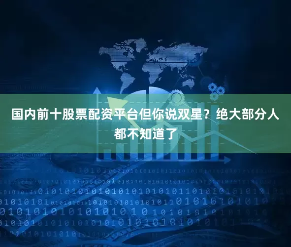 国内前十股票配资平台但你说双星？绝大部分人都不知道了