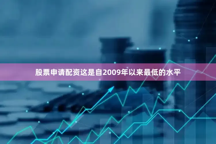 股票申请配资这是自2009年以来最低的水平