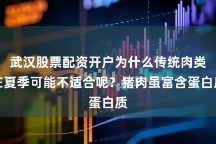 武汉股票配资开户为什么传统肉类在夏季可能不适合呢?猪肉虽富含蛋白质