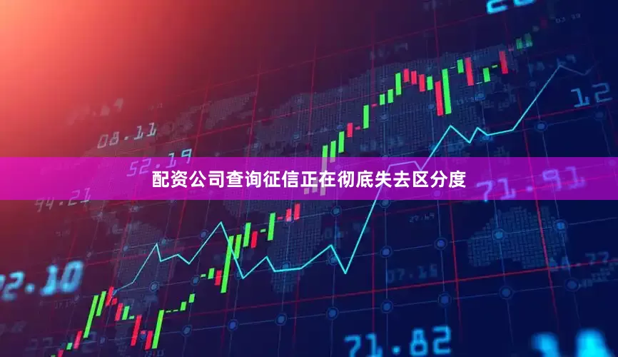 配资公司查询征信正在彻底失去区分度