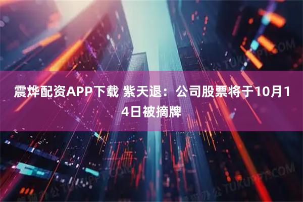震烨配资APP下载 紫天退：公司股票将于10月14日被摘牌