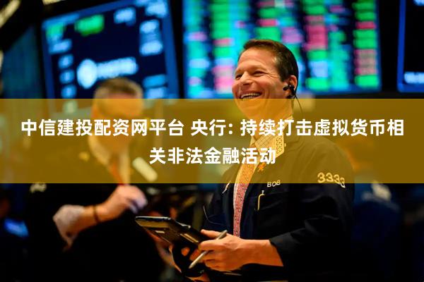 中信建投配资网平台 央行: 持续打击虚拟货币相关非法金融活动