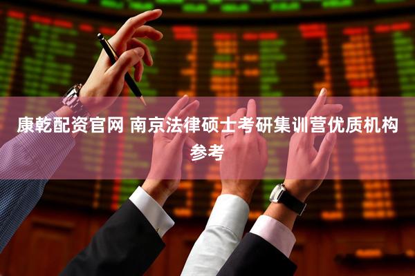 康乾配资官网 南京法律硕士考研集训营优质机构参考