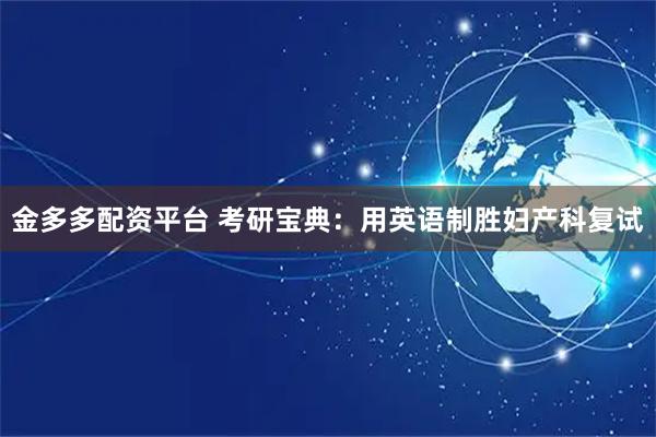 金多多配资平台 考研宝典：用英语制胜妇产科复试