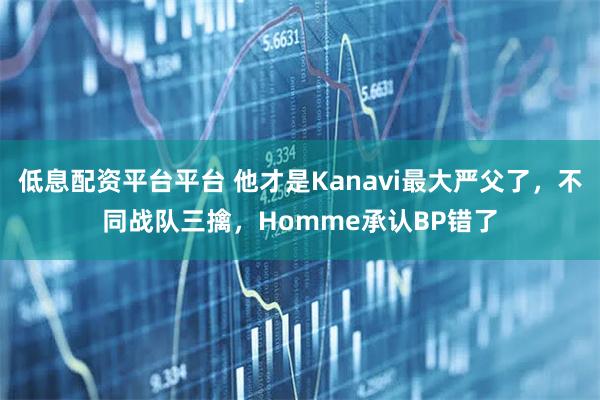 低息配资平台平台 他才是Kanavi最大严父了，不同战队三擒，Homme承认BP错了